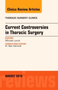 Current Controversies in Thoracic Surgery, An Issue of Thoracic Surgery Clinics of North America