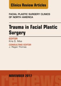 Trauma in Facial Plastic Surgery, An Issue of Facial Plastic Surgery Clinics of North America