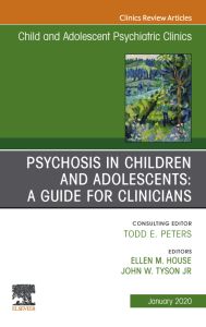 Psychosis in Children and Adolescents: A Guide for Clinicians, An Issue of Child And Adolescent Psychiatric Clinics of North America