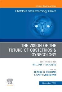 The Vision of the Future of Obstetrics & Gynecology, An Issue of Obstetrics and Gynecology Clinics, E-Book