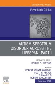 AUTISM SPECTRUM DISORDER ACROSS THE LIFESPAN Part I, An Issue of Psychiatric Clinics of North America, E-Book