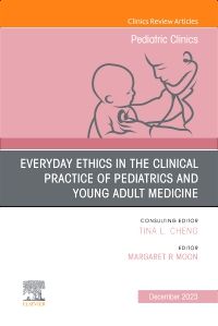 Everyday Ethics in the Clinical Practice of Pediatrics and Young Adult Medicine, An Issue of Pediatric Clinics of North America