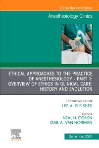 Ethical Approaches to the Practice of Anesthesiology - Part 1: Overview of Ethics in Clinical Care: History and Evolution, An Issue of Anesthesiology Clinics