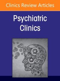 Psychiatric Genomics: Recent Advances and Clinical Implications, An Issue of Psychiatric Clinics of North America