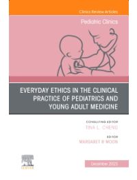 Everyday Ethics in the Clinical Practice of Pediatrics and Young Adult Medicine, An Issue of Pediatric Clinics of North America