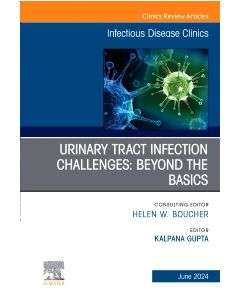 Urinary Tract Infection Challenges: Beyond the Basics, An Issue of Infectious Disease Clinics of North America